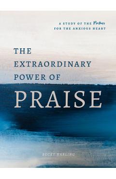 Coperta cărții 'The Extraordinary Power of Praise: A 6-Week Study of the Psalms for the Anxious Heart - Becky Harling'
