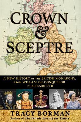 Crown & Sceptre: A New History of the British Monarchy, from Willam the Conqueror to Elizabeth II - Tracy Borman