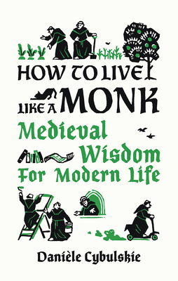 How to Live Like a Monk: Medieval Wisdom for Modern Life - Dani�le Cybulskie