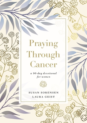 Praying Through Cancer: A 90-Day Devotional for Women - Susan Sorensen