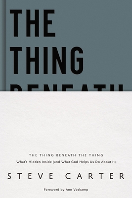The Thing Beneath the Thing: What's Hidden Inside (and What God Helps Us Do about It) - Steve Carter