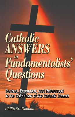 Catholic Answers to Fundamentalists' Questions: Revised, Expanded, and Referenced to the Catechism of the Catholic Church - Philip St Romain