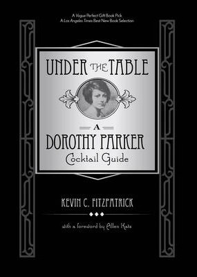Under the Table: A Dorothy Parker Cocktail Guide - Kevin C. Fitzpatrick