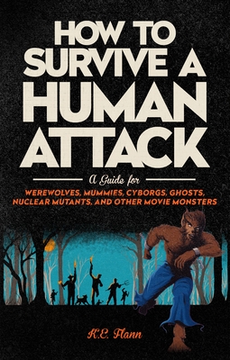 How to Survive a Human Attack: A Guide for Werewolves, Mummies, Cyborgs, Ghosts, Nuclear Mutants, and Other Movie Monsters - K. E. Flann