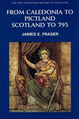 From Caledonia to Pictland: Scotland to 795 - James E. Fraser