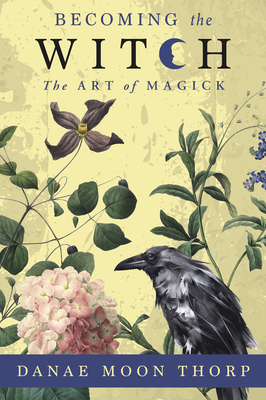 Becoming the Witch: The Art of Magick - Danae Moon Thorp