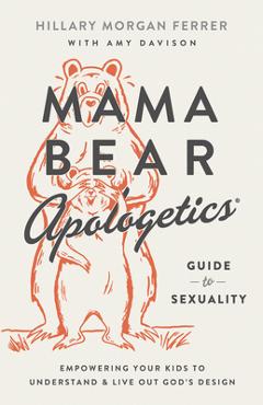 Coperta cărții 'Mama Bear Apologetics(r) Guide to Sexuality: Empowering Your Kids to Understand and Live Out God's Design - Hillary'
