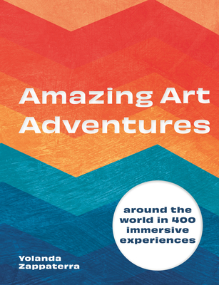 Amazing Art Adventures: Around the World in 400 Immersive Experiences - Yolanda Zappaterra