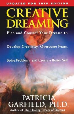 Creative Dreaming: Plan and Control Your Dreams to Develop Creativity Overcome Fears Solve Proble - Patricia Garfield