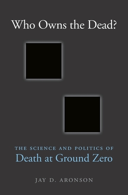 Who Owns the Dead?: The Science and Politics of Death at Ground Zero - Jay D. Aronson