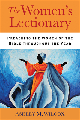 The Women's Lectionary: Preaching the Women of the Bible Throughout the Year - Ashley M. Wilcox