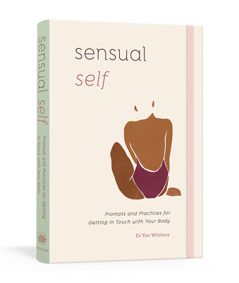 Sensual Self: Prompts and Practices for Getting in Touch with Your Body: A Guided Journal - Ev'yan Whitney