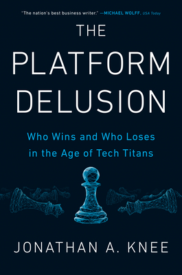 The Platform Delusion: Who Wins and Who Loses in the Age of Tech Titans - Jonathan A. Knee