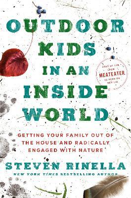 Outdoor Kids in an Inside World: Getting Your Family Out of the House and Radically Engaged with Nature - Steven Rinella