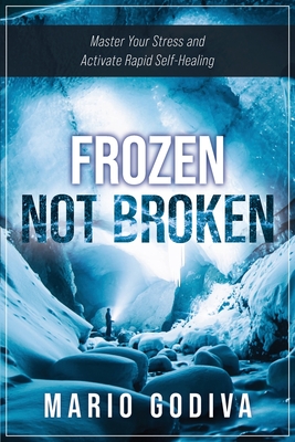 Frozen, Not Broken: Master Your Stress and Activate Rapid Self-healing - Mario Godiva