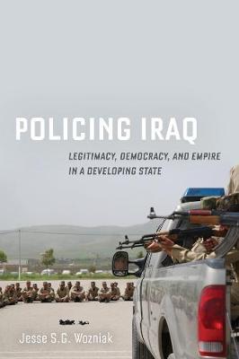 Policing Iraq: Legitimacy, Democracy, and Empire in a Developing State - Jesse Wozniak
