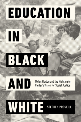 Education in Black and White: Myles Horton and the Highlander Center's Vision for Social Justice - Stephen Preskill