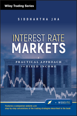 Interest Rate Markets: A Practical Approach to Fixed Income - Siddhartha Jha