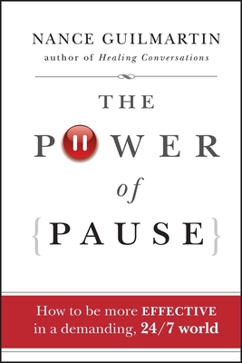 The Power of Pause: How to Be More Effective in a Demanding, 24/7 World - Nance Guilmartin