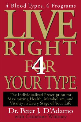 Live Right 4 Your Type: The Individualized Prescription for Maximizing Health, Metabolism, and Vitality in Every Stage of Your Life - Peter J. D'adamo