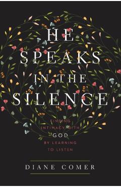 He Speaks in the Silence: Finding Intimacy with God by Learning to Listen - Diane Comer