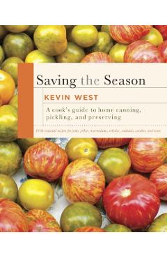 Saving the Season: A Cook's Guide to Home Canning, Pickling, and Preserving: A Cookbook - Kevin West