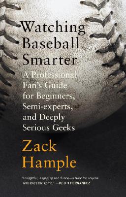 Watching Baseball Smarter: A Professional Fan's Guide for Beginners, Semi-Experts, and Deeply Serious Geeks - Zack Hample