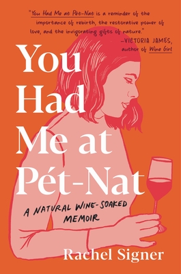 You Had Me at Pet-Nat: A Natural Wine-Soaked Memoir - Rachel Signer