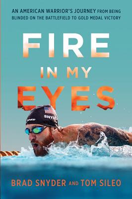 Fire in My Eyes: An American Warrior's Journey from Being Blinded on the Battlefield to Gold Medal Victory - Brad Snyder