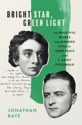 Bright Star, Green Light: The Beautiful Works and Damned Lives of John Keats and F. Scott Fitzgerald - Jonathan Bate