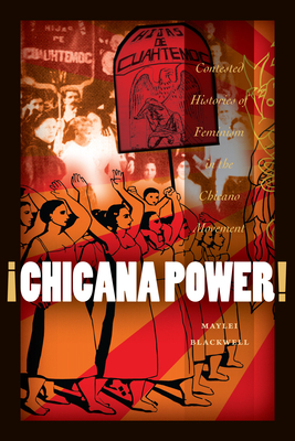 �Chicana Power!: Contested Histories of Feminism in the Chicano Movement - Maylei Blackwell