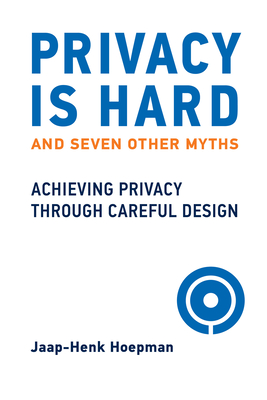 Privacy Is Hard and Seven Other Myths: Achieving Privacy Through Careful Design - Jaap-henk Hoepman