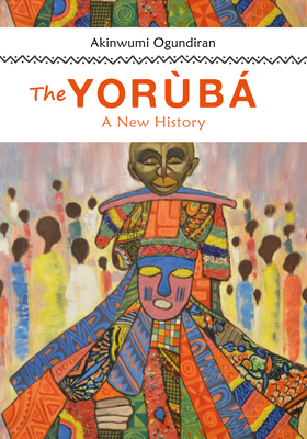 The Yoruba: A New History - Akinwumi Ogundiran