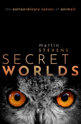 Secret Worlds: The Extraordinary Senses of Animals - Martin Stevens