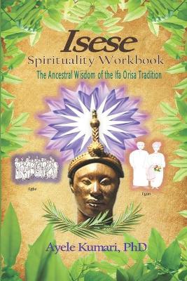 Isese Spirituality Workbook: The Ancestral Wisdom of the Ifa Orisa Tradition - Ayele Kumari