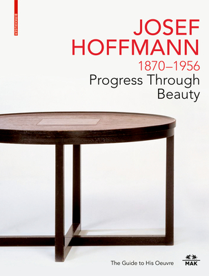 Josef Hoffmann 1870-1956: Progress Through Beauty: The Guide to His Oeuvre - Christoph Thun-hohenstein