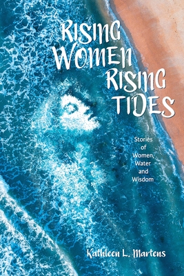 Rising Women Rising Tides: Stories of Women, Water, and Wisdom - Kathleen Martens