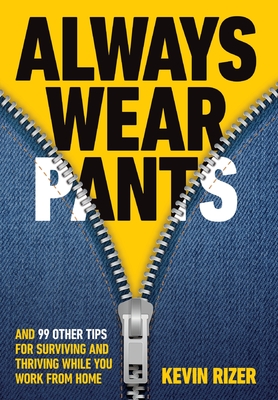 Always Wear Pants: And 99 Other Tips for Surviving and Thriving While You Work from Home - Kevin Rizer