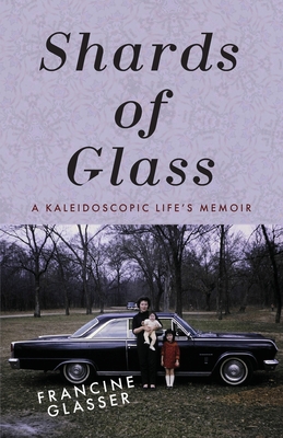 Shards of Glass: A Kaleidoscopic Life's Memoir - Francine Glasser