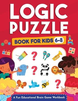 Logic Puzzles for Kids Ages 6-8: A Fun Educational Brain Game Workbook for Kids With Answer Sheet: Brain Teasers, Math, Mazes, Logic Games, And More F - Jennifer L. Trace