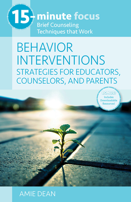 15-Minute Focus: Behavior Interventions: Strategies for Educators, Counselors, and Parents: Brief Counseling Techniques That Work - Amie Dean