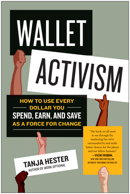 Wallet Activism: How to Use Every Dollar You Spend, Earn, and Save as a Force for Change - Tanja Hester