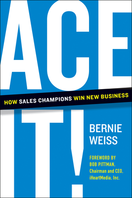 Ace It!: How Sales Champions Win New Business - Bernie Weiss