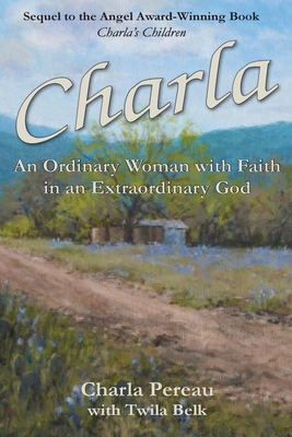 Charla: An Ordinary Woman with Faith in an Extraordinary God - Charla Pereau