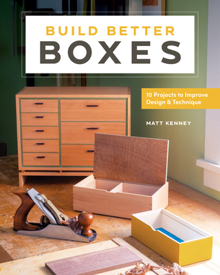 Build Better Boxes: Easy Steps to Master a Classic Craft - Matt Kenney