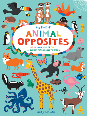 My Book of Animal Opposites: Big or Small, Loud or Quiet: 141 Animals from Around the World - Nastja Holtfreter