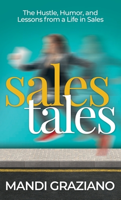 Sales Tales: The Hustle, Humor, and Lessons From A Life in Sales - Mandi Graziano
