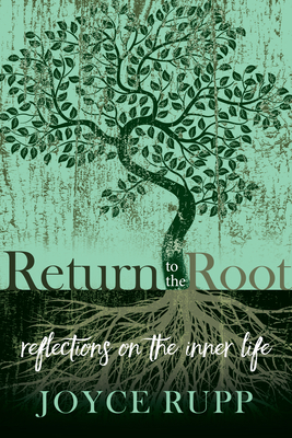 Return to the Root: Reflections on the Inner Life - Joyce Rupp
