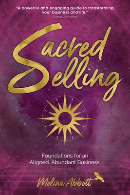 Sacred Selling: Foundations for an Aligned, Abundant Business - Melina Abbott