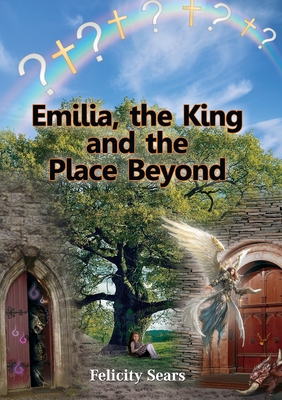 Emilia, the King and the Place Beyond - Felicity Sears